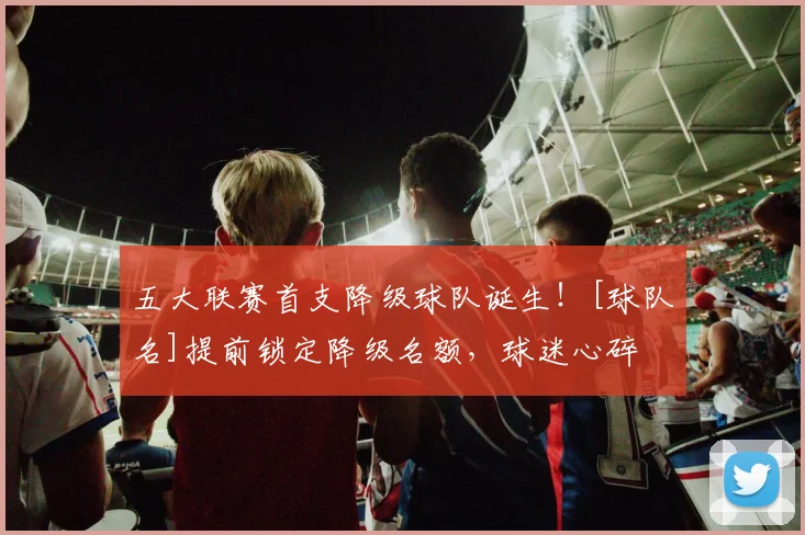 五大联赛首支降级球队诞生！[球队名]提前锁定降级名额，球迷心碎