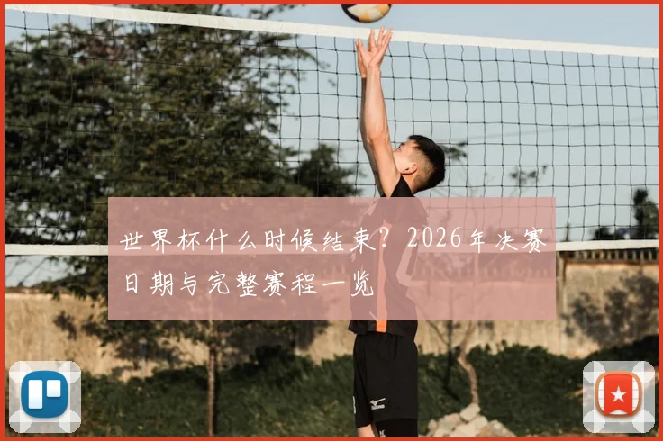世界杯什么时候结束？2026年决赛日期与完整赛程一览