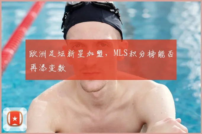 欧洲足坛新星加盟，MLS积分榜能否再添变数