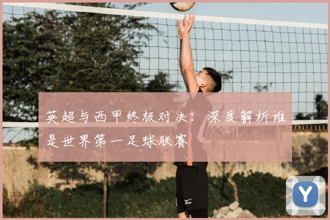 英超与西甲终极对决：深度解析谁是世界第一足球联赛