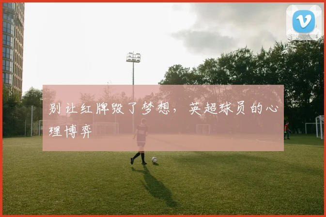别让红牌毁了梦想，英超球员的心理博弈