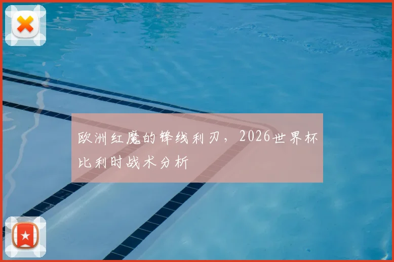 欧洲红魔的锋线利刃，2026世界杯比利时战术分析