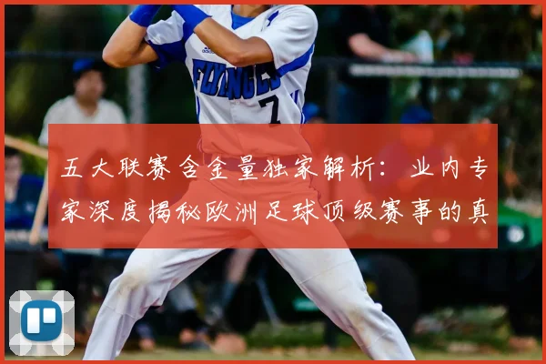 五大联赛含金量独家解析：业内专家深度揭秘欧洲足球顶级赛事的真正价值