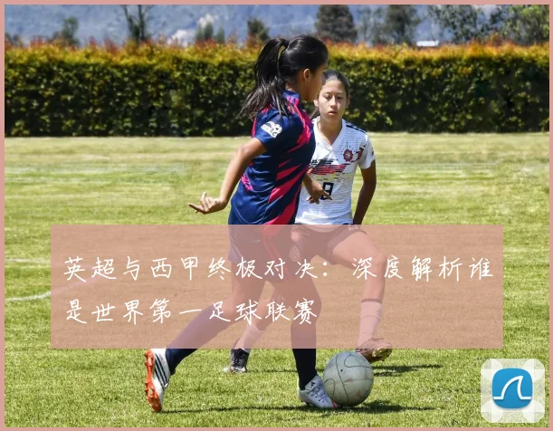 英超与西甲终极对决：深度解析谁是世界第一足球联赛