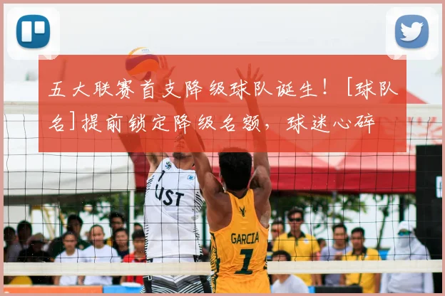 五大联赛首支降级球队诞生！[球队名]提前锁定降级名额，球迷心碎