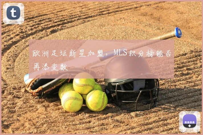 欧洲足坛新星加盟，MLS积分榜能否再添变数