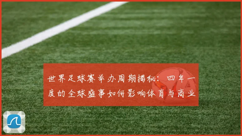 世界足球赛举办周期揭秘：四年一度的全球盛事如何影响体育与商业