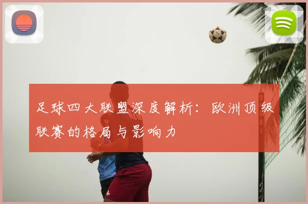 足球四大联盟深度解析：欧洲顶级联赛的格局与影响力
