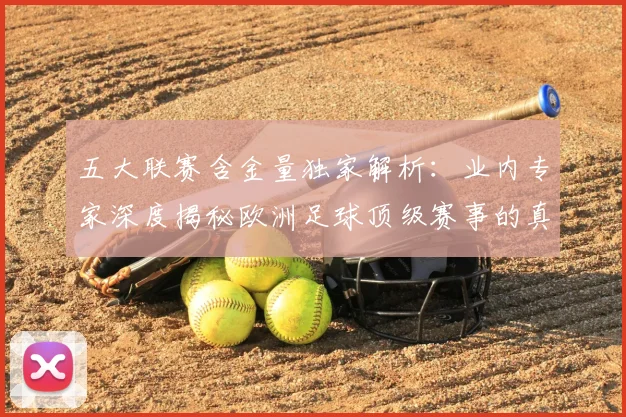 五大联赛含金量独家解析:业内专家深度揭秘欧洲足球顶级赛事的真正价值