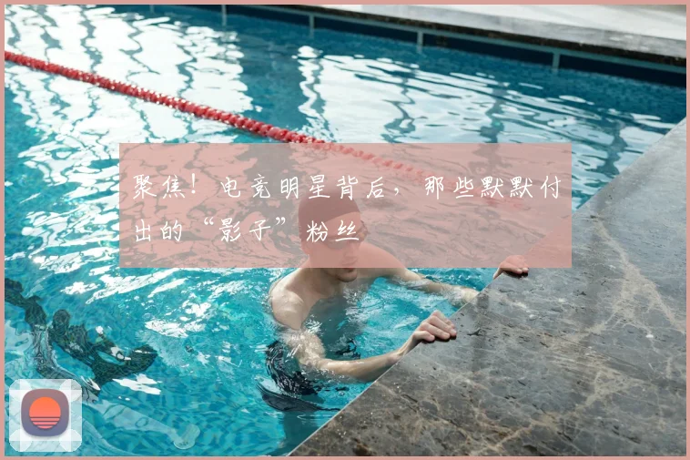 聚焦！电竞明星背后，那些默默付出的“影子”粉丝