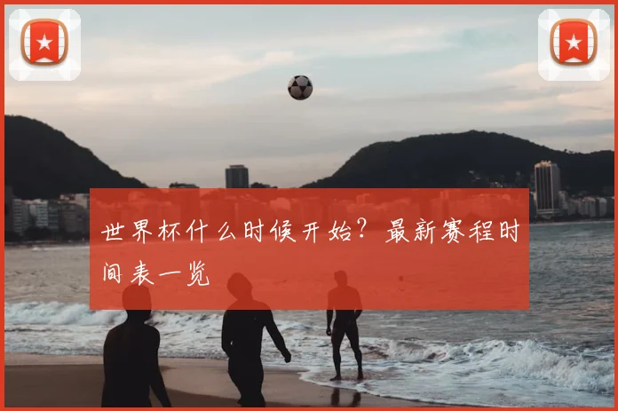 世界杯什么时候开始？最新赛程时间表一览